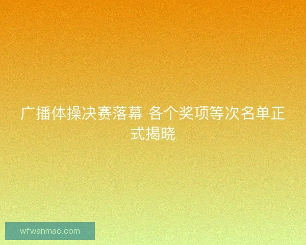 广播体操决赛落幕 各个奖项等次名单正式揭晓