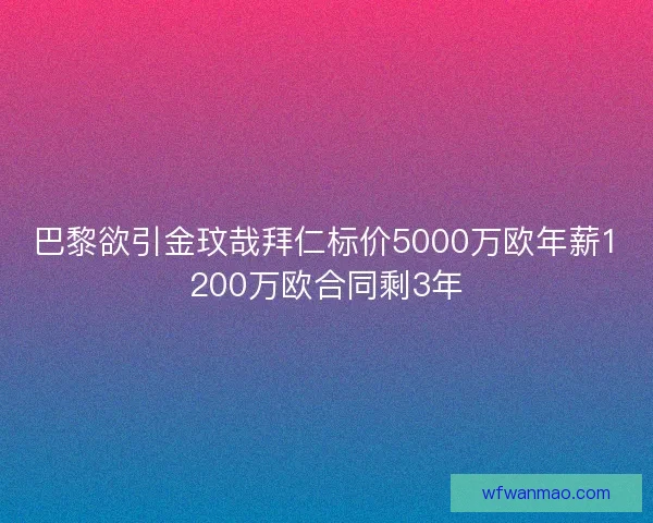 巴黎欲引金玟哉拜仁标价5000万欧年薪1200万欧合同剩3年 巴黎欲引金玟哉拜仁标价5000万欧年薪1200万欧合同剩3年