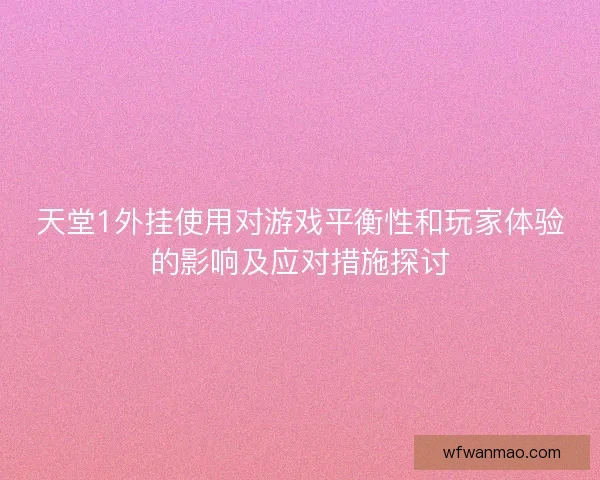 天堂1外挂使用对游戏平衡性和玩家体验的影响及应对措施探讨