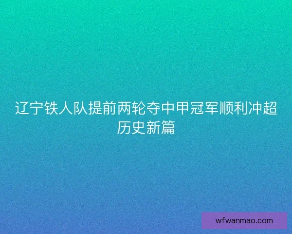辽宁铁人队提前两轮夺中甲冠军顺利冲超历史新篇